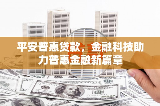 通道平安普惠贷款，金融科技助力普惠金融新篇章