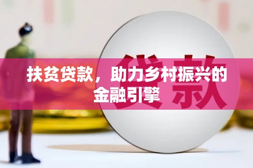 通道扶贫贷款，助力乡村振兴的金融引擎