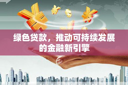 通道绿色贷款，推动可持续发展的金融新引擎