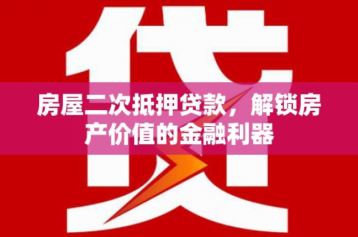 通道房屋二次抵押贷款，解锁房产价值的金融利器