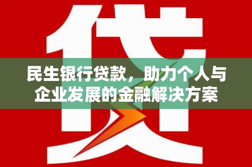 通道民生银行贷款，助力个人与企业发展的金融解决方案