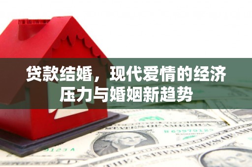 通道贷款结婚，现代爱情的经济压力与婚姻新趋势