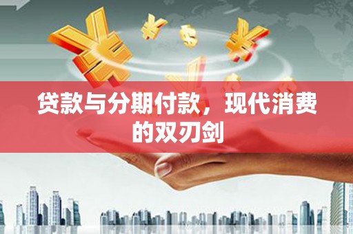 通道贷款与分期付款，现代消费的双刃剑