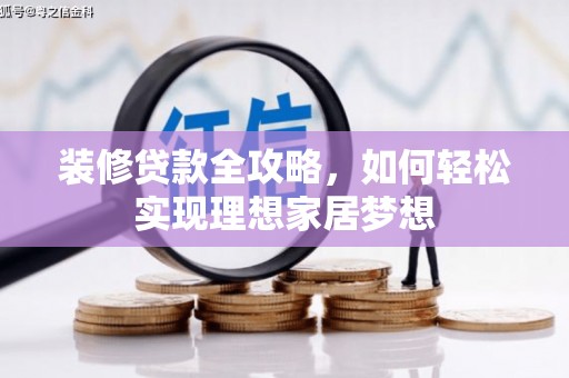 通道装修贷款全攻略，如何轻松实现理想家居梦想