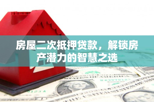 通道房屋二次抵押贷款，解锁房产潜力的智慧之选