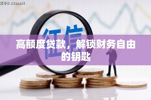 通道高额度贷款，解锁财务自由的钥匙