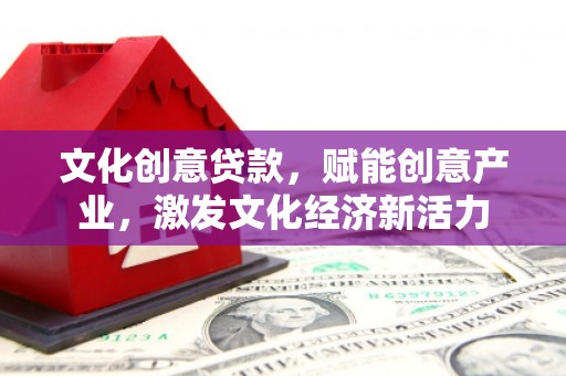 通道文化创意贷款，赋能创意产业，激发文化经济新活力