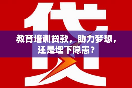 通道教育培训贷款，助力梦想，还是埋下隐患？