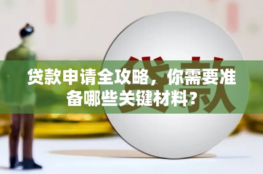 通道贷款申请全攻略，你需要准备哪些关键材料？