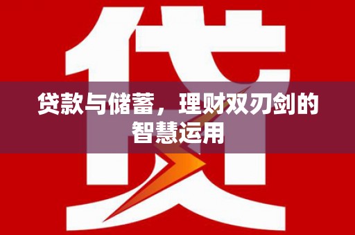 通道贷款与储蓄，理财双刃剑的智慧运用
