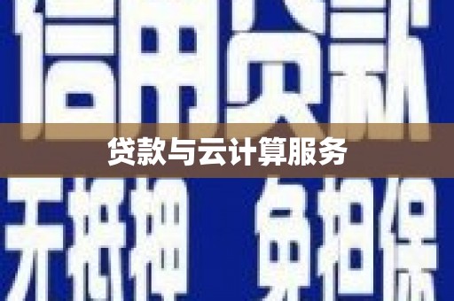 通道贷款与云计算服务