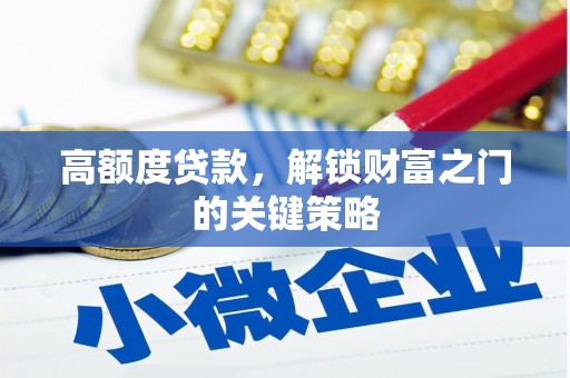 通道高额度贷款，解锁财富之门的关键策略