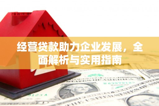 通道经营贷款助力企业发展，全面解析与实用指南