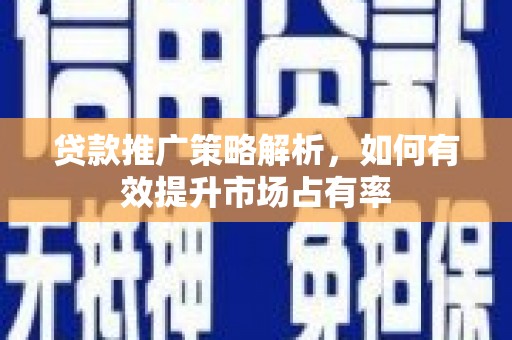 通道贷款推广策略解析，如何有效提升市场占有率