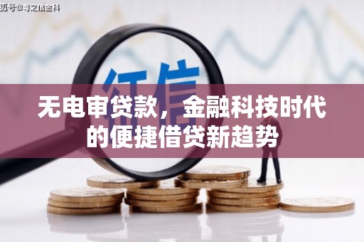 通道无电审贷款，金融科技时代的便捷借贷新趋势