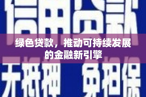 通道绿色贷款，推动可持续发展的金融新引擎
