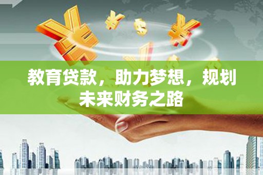 通道教育贷款，助力梦想，规划未来财务之路