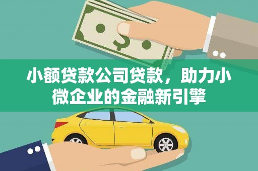 通道小额贷款公司贷款，助力小微企业的金融新引擎