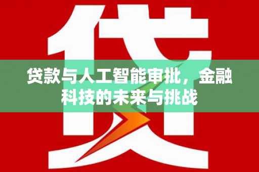 通道贷款与人工智能审批，金融科技的未来与挑战