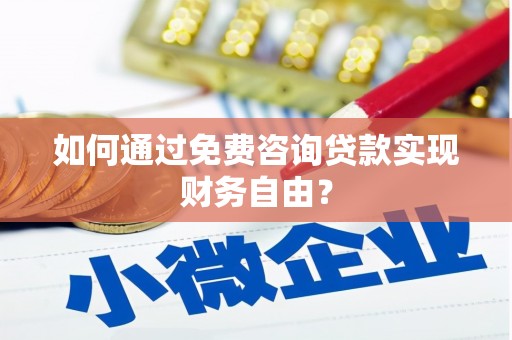通道如何通过免费咨询贷款实现财务自由？