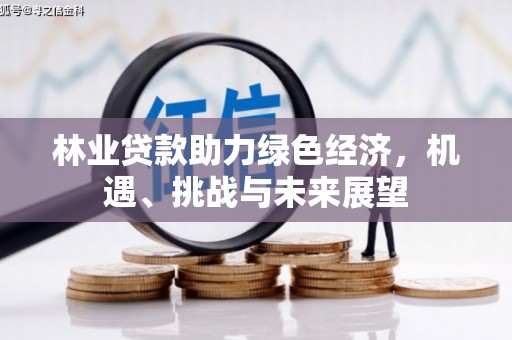 通道林业贷款助力绿色经济，机遇、挑战与未来展望