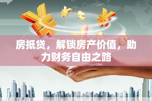 通道房抵贷，解锁房产价值，助力财务自由之路