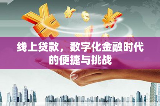 通道线上贷款，数字化金融时代的便捷与挑战