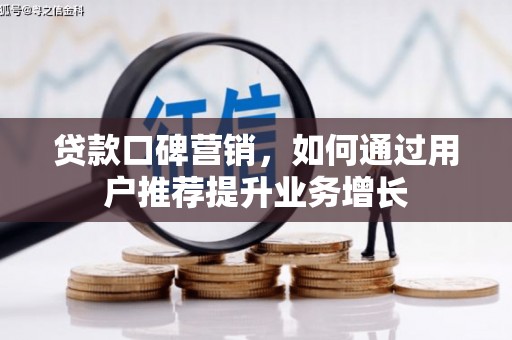 通道贷款口碑营销，如何通过用户推荐提升业务增长