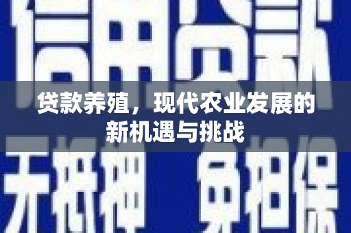 通道贷款养殖，现代农业发展的新机遇与挑战