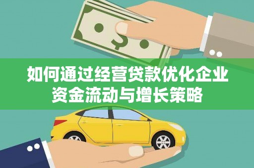 通道如何通过经营贷款优化企业资金流动与增长策略