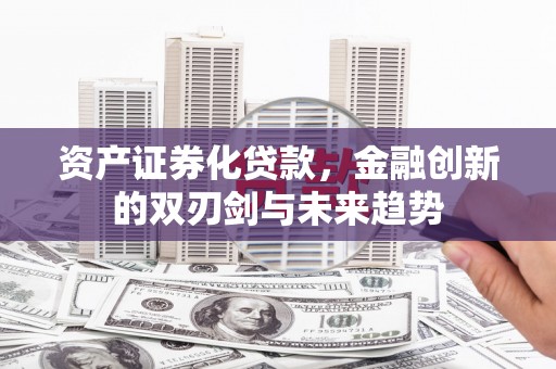 通道资产证券化贷款，金融创新的双刃剑与未来趋势