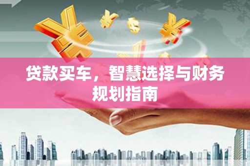 通道贷款买车，智慧选择与财务规划指南
