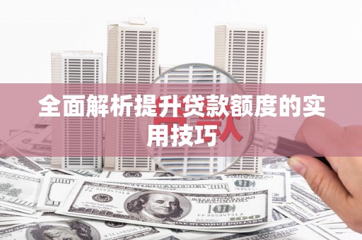 通道全面解析提升贷款额度的实用技巧
