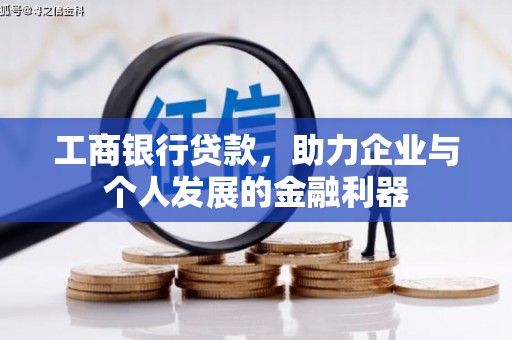 通道工商银行贷款，助力企业与个人发展的金融利器