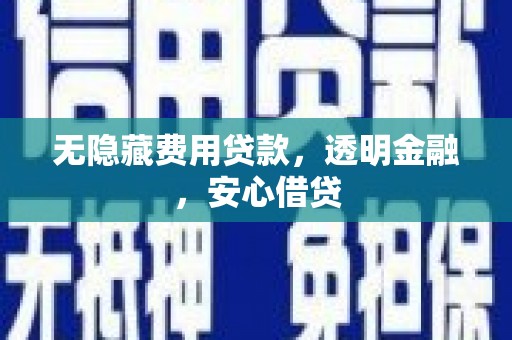 通道无隐藏费用贷款，透明金融，安心借贷