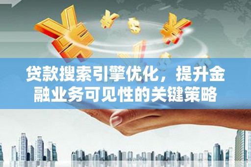 通道贷款搜索引擎优化，提升金融业务可见性的关键策略