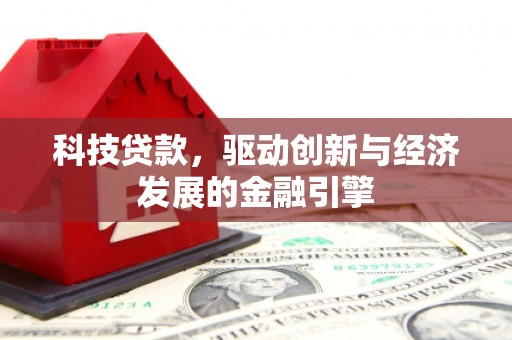 通道科技贷款，驱动创新与经济发展的金融引擎