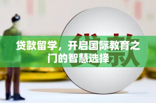 通道贷款留学，开启国际教育之门的智慧选择
