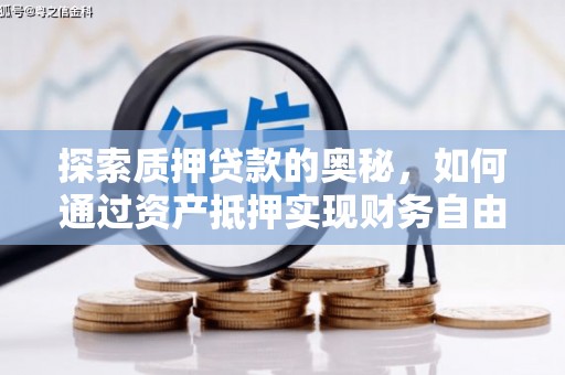 通道探索质押贷款的奥秘，如何通过资产抵押实现财务自由