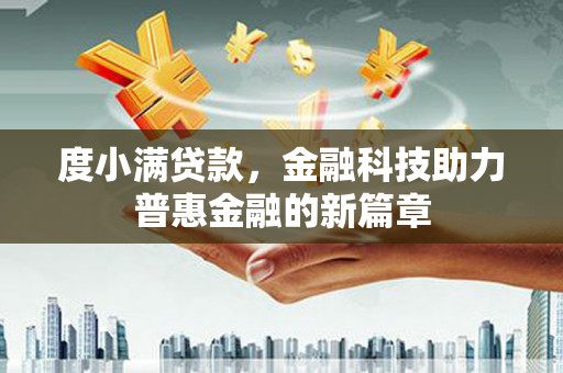 通道度小满贷款，金融科技助力普惠金融的新篇章