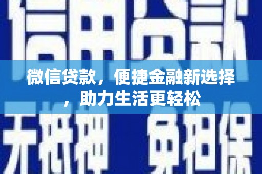 通道微信贷款，便捷金融新选择，助力生活更轻松