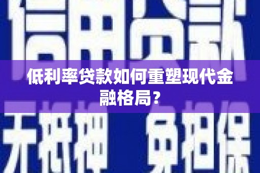 通道低利率贷款如何重塑现代金融格局？