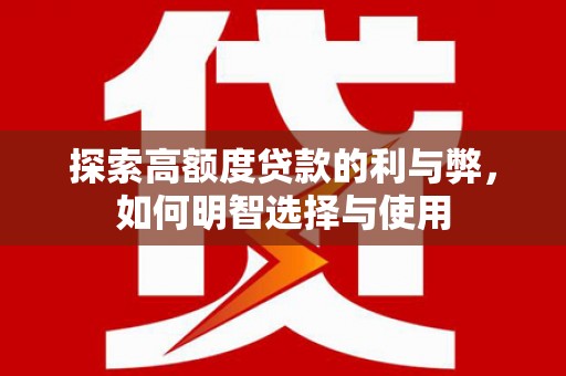通道探索高额度贷款的利与弊，如何明智选择与使用