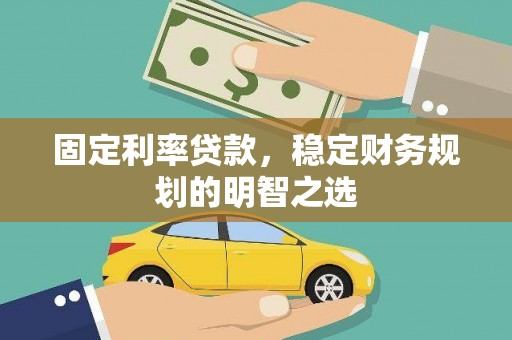 通道固定利率贷款，稳定财务规划的明智之选