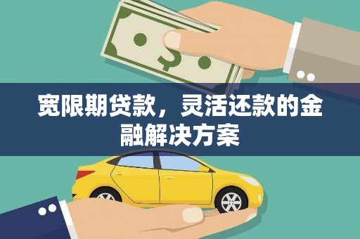 通道宽限期贷款，灵活还款的金融解决方案