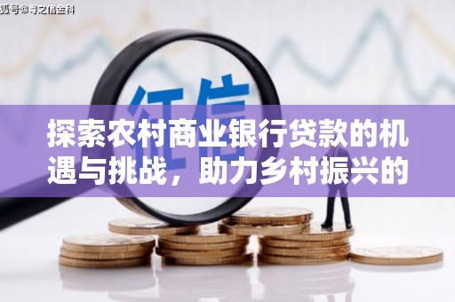 通道探索农村商业银行贷款的机遇与挑战，助力乡村振兴的金融引擎