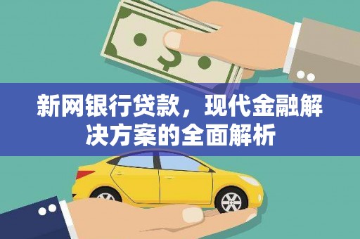 通道新网银行贷款，现代金融解决方案的全面解析