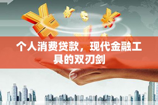 通道个人消费贷款，现代金融工具的双刃剑