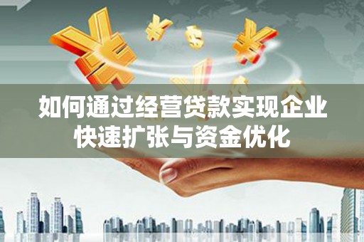 通道如何通过经营贷款实现企业快速扩张与资金优化