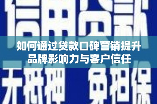 通道如何通过贷款口碑营销提升品牌影响力与客户信任